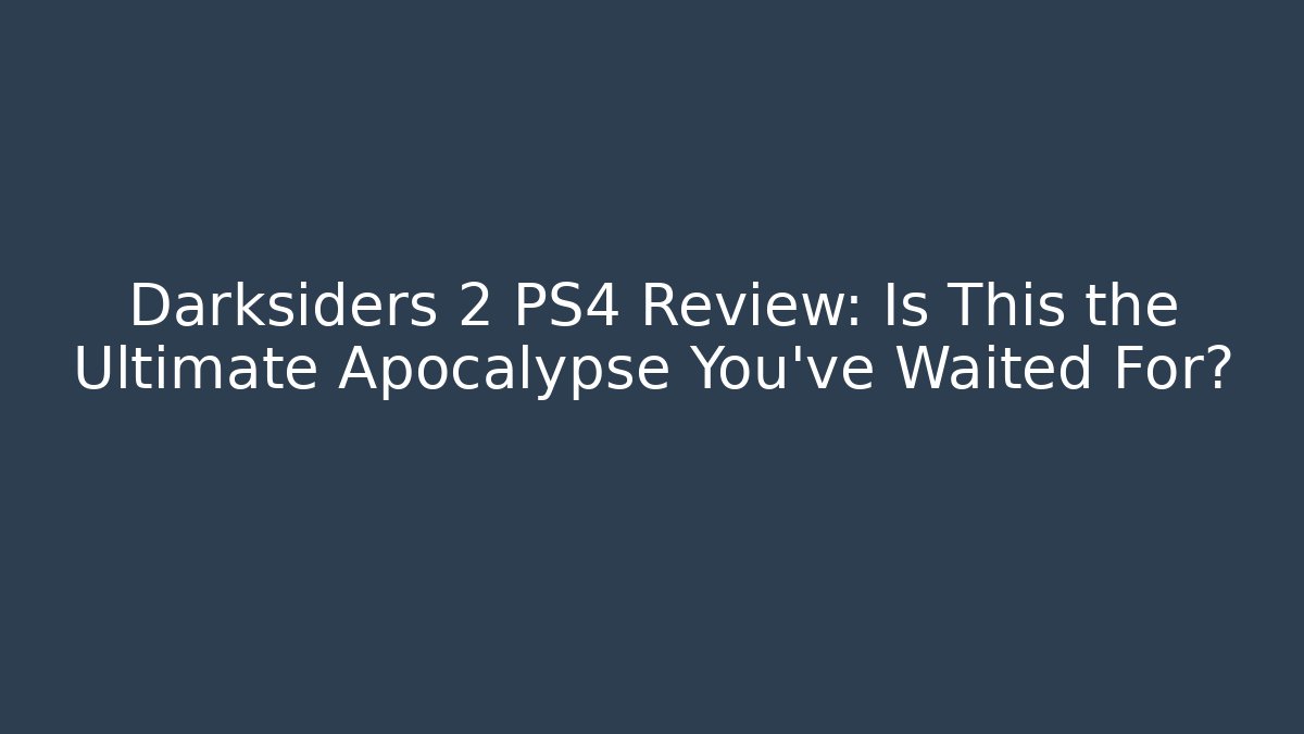 Darksiders 2 PS4 Review: Is This the Ultimate Apocalypse You've Waited For?
