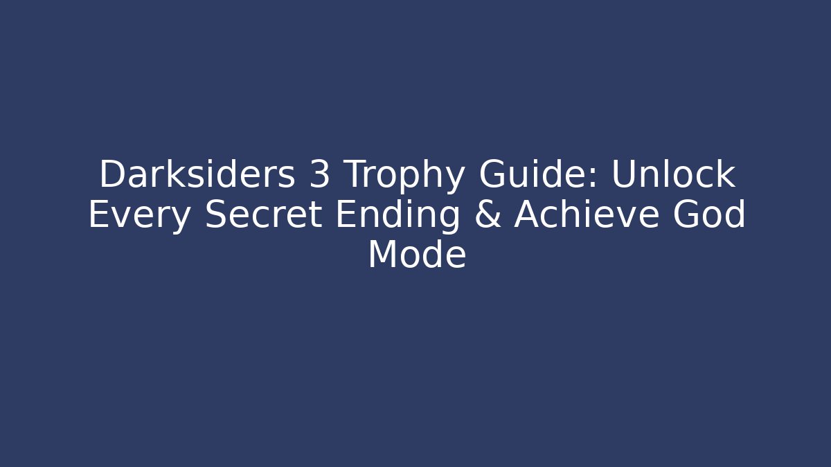 Darksiders 3 Trophy Guide: Unlock Every Secret Ending & Achieve God Mode - Critter Realm