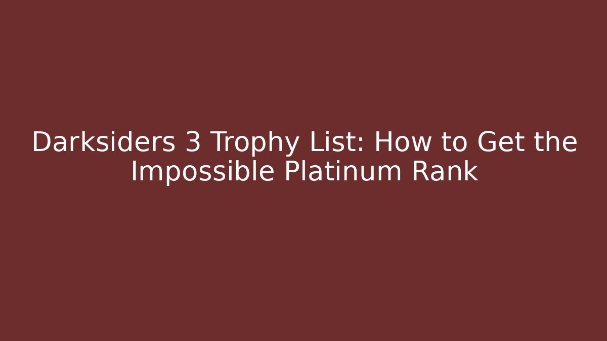 Darksiders 3 Trophy List: How to Get the Impossible Platinum Rank - Critter Realm