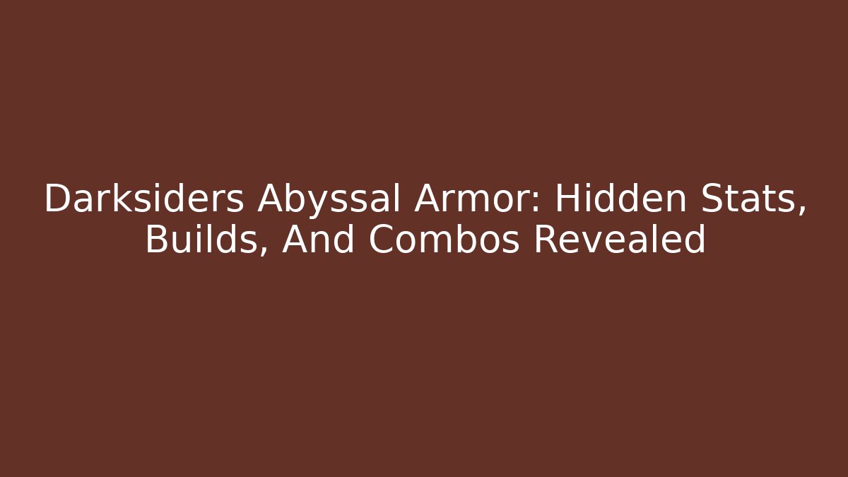 Darksiders Abyssal Armor: Hidden Stats, Builds, And Combos Revealed