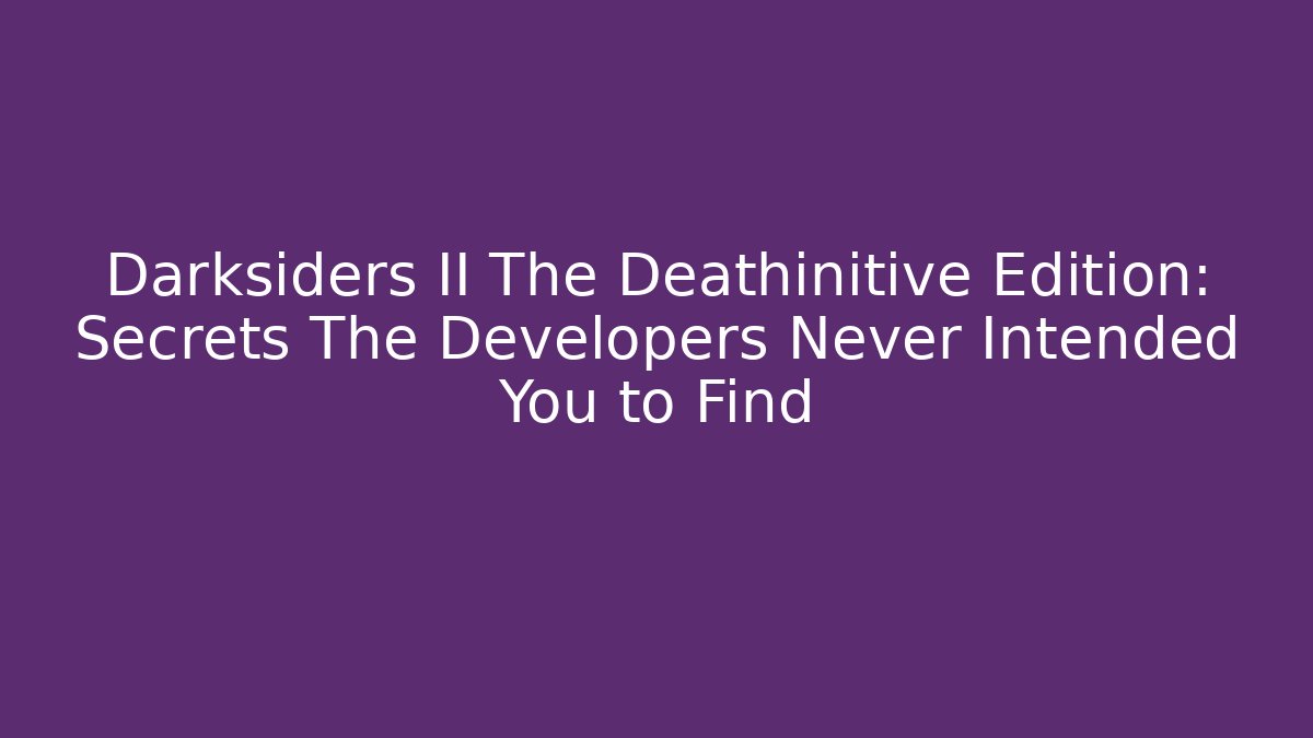 Darksiders II The Deathinitive Edition: Secrets The Developers Never Intended You to Find