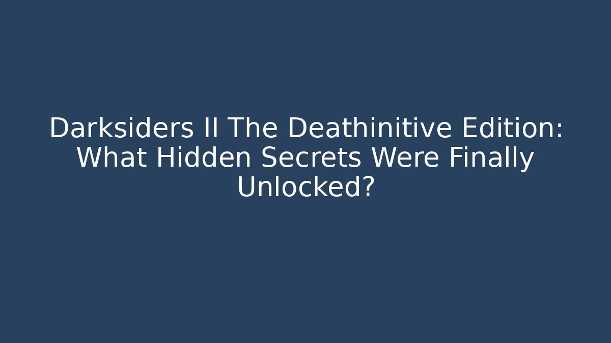 Darksiders II The Deathinitive Edition: What Hidden Secrets Were Finally Unlocked? - Critter Realm