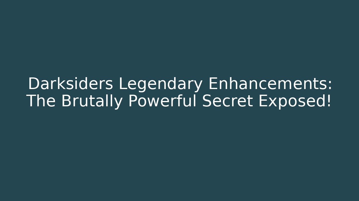 Darksiders Legendary Enhancements: The Brutally Powerful Secret Exposed!