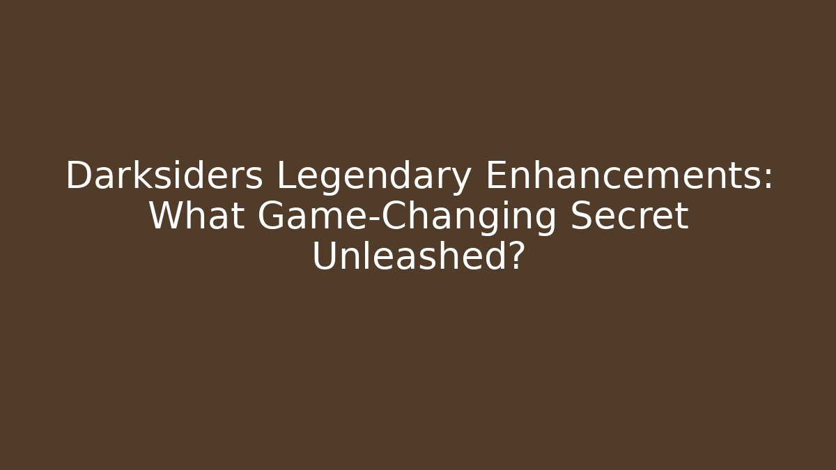 Darksiders Legendary Enhancements: What Game-Changing Secret Unleashed?