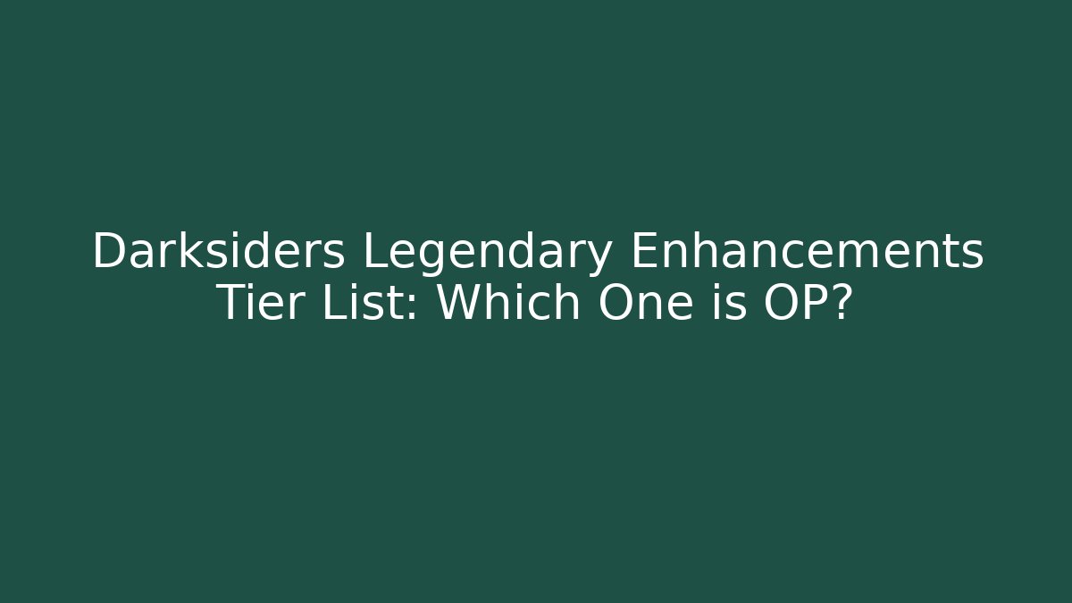 Darksiders Legendary Enhancements Tier List: Which One is OP?