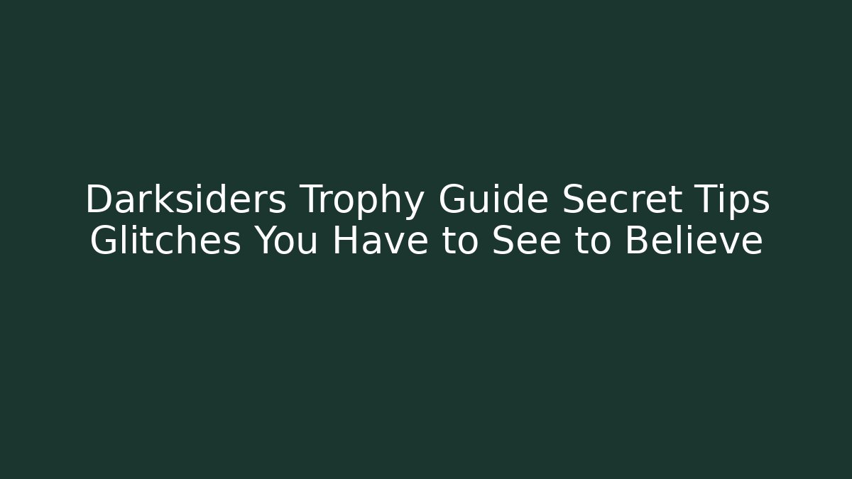 Darksiders Trophy Guide Secret Tips Glitches You Have to See to Believe