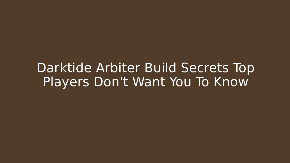 Darktide Arbiter Build Secrets Top Players Don’t Want You To Know