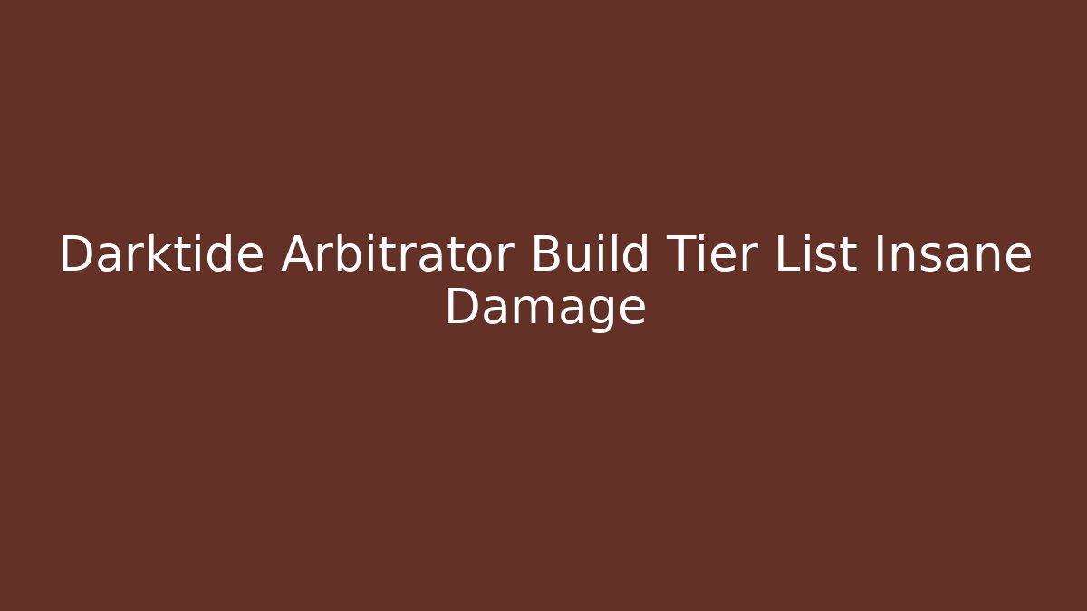 Darktide Arbitrator Build Tier List Insane Damage