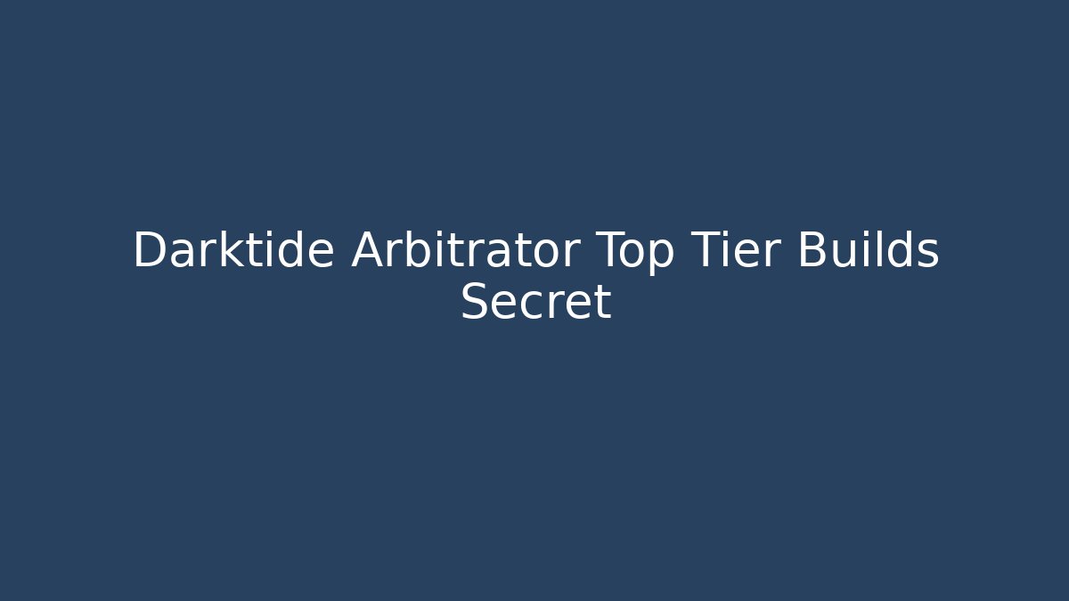Darktide Arbitrator Top Tier Builds Secret
