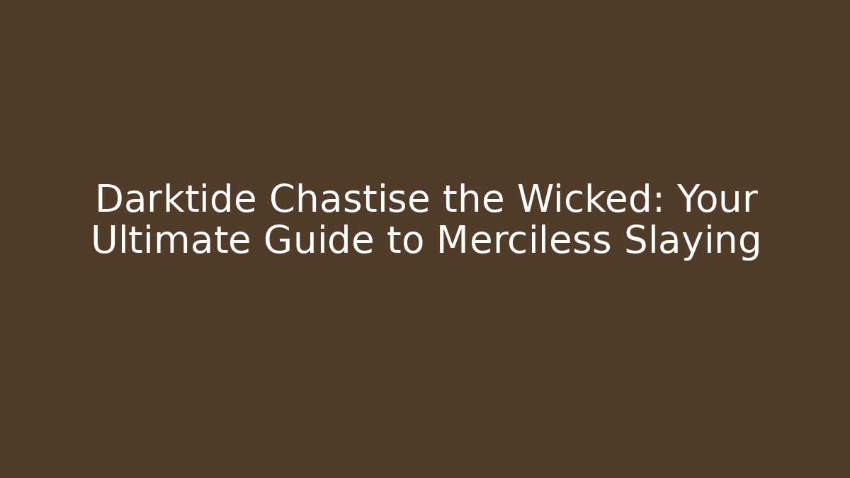 Darktide Chastise the Wicked: Your Ultimate Guide to Merciless Slaying