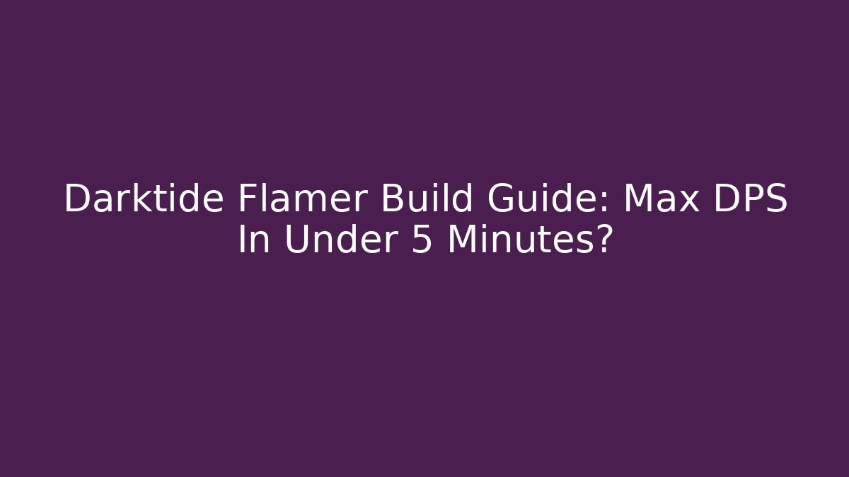 Darktide Flamer Build Guide: Max DPS In Under 5 Minutes?