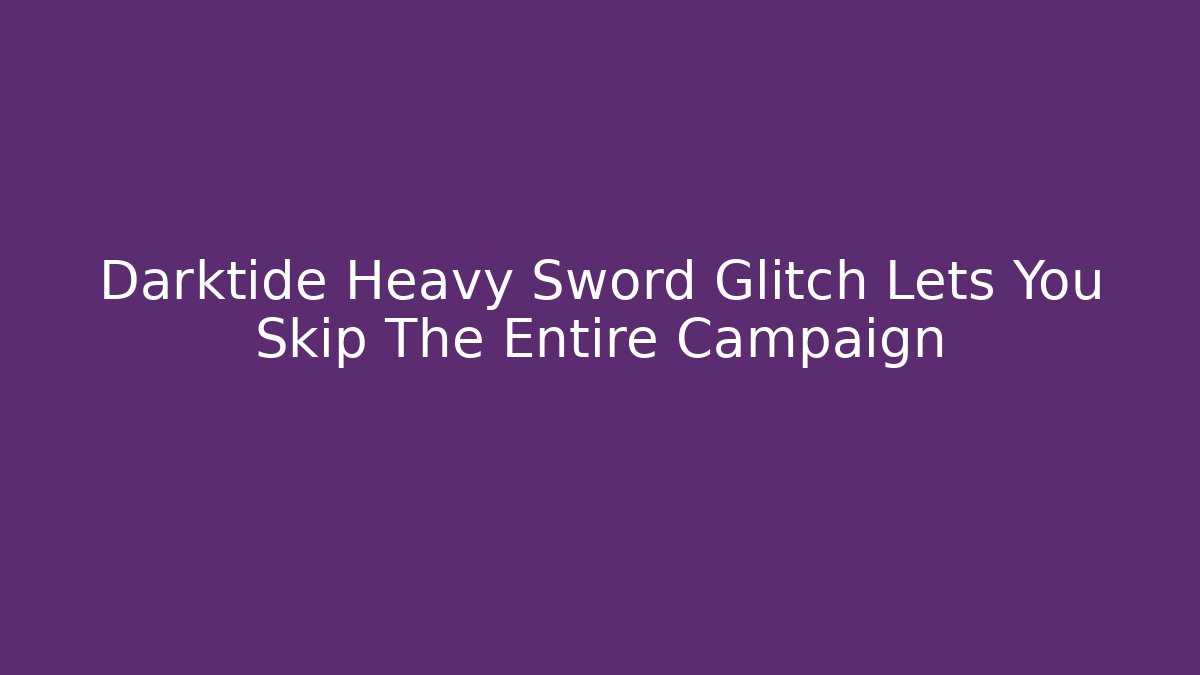 Darktide Heavy Sword Glitch Lets You Skip The Entire Campaign