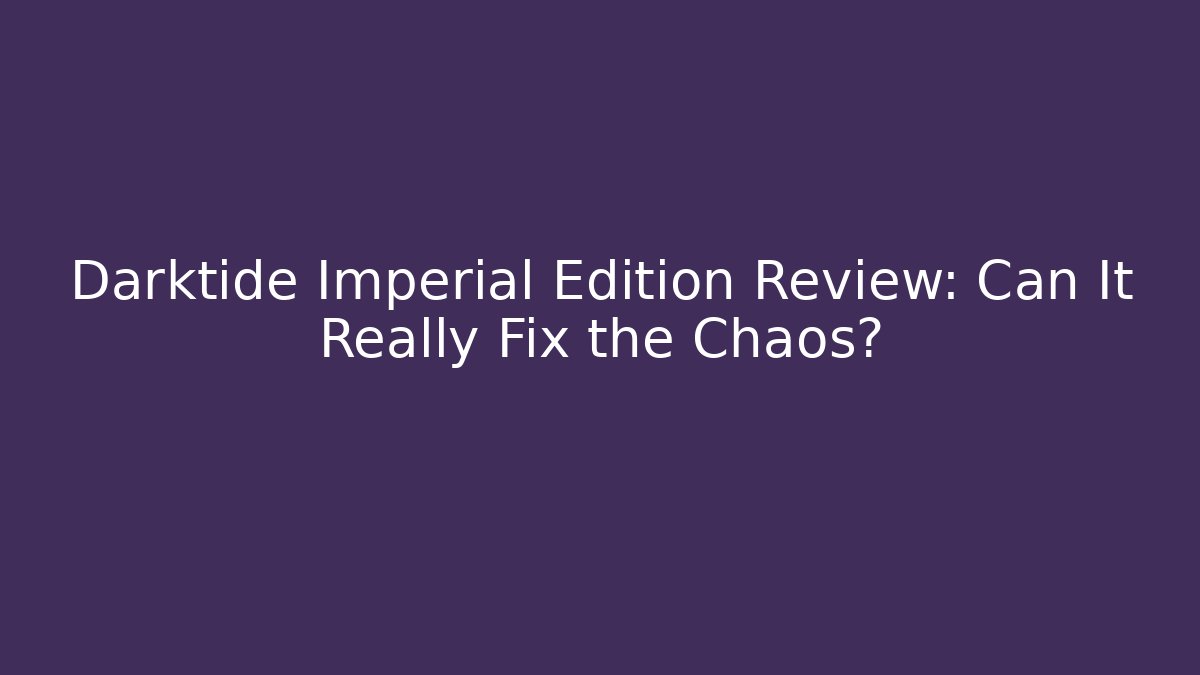 Darktide Imperial Edition Review: Can It Really Fix the Chaos?