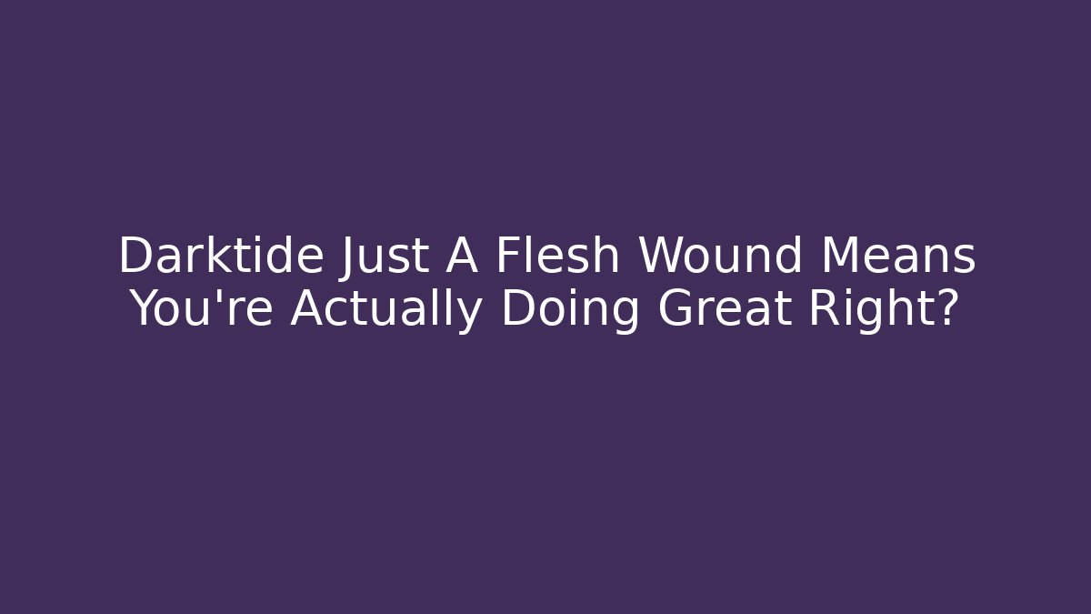 Darktide Just A Flesh Wound Means You're Actually Doing Great Right?