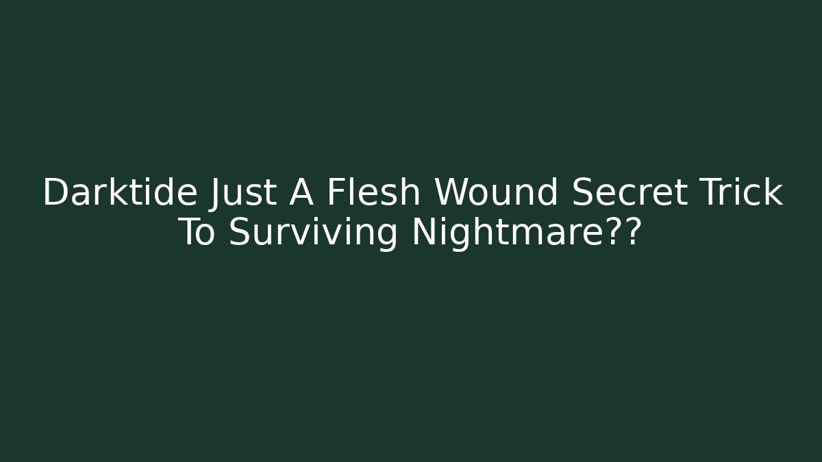 Darktide Just A Flesh Wound Secret Trick To Surviving Nightmare难度