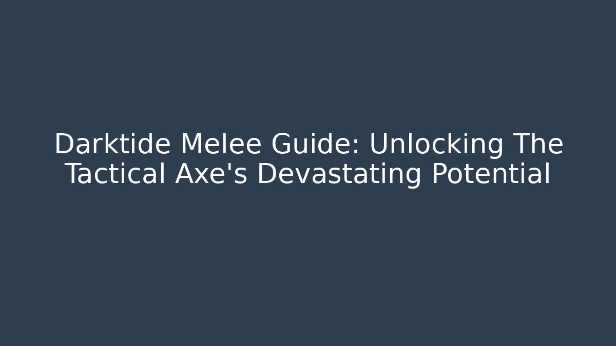 Darktide Melee Guide: Unlocking The Tactical Axe's Devastating Potential - Critter Realm