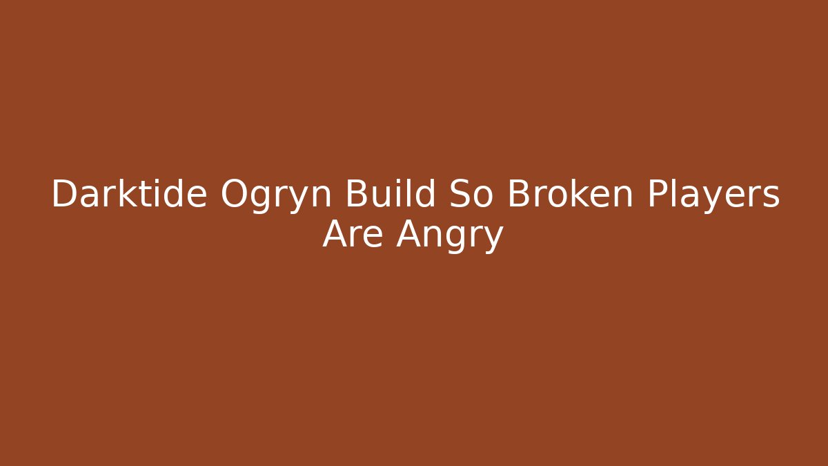 Darktide Ogryn Build So Broken Players Are Angry