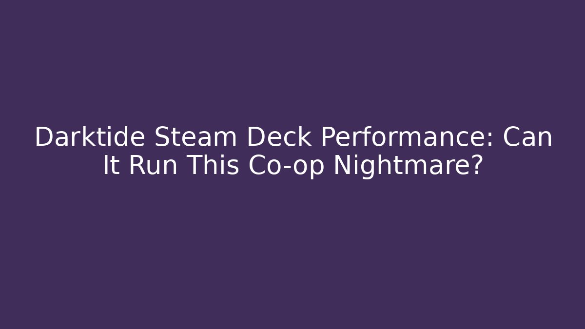Darktide Steam Deck Performance: Can It Run This Co-op Nightmare?