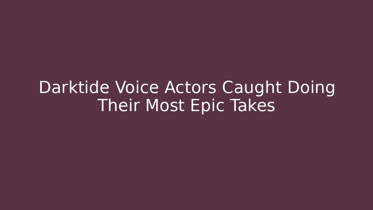 Darktide Voice Actors Caught Doing Their Most Epic Takes