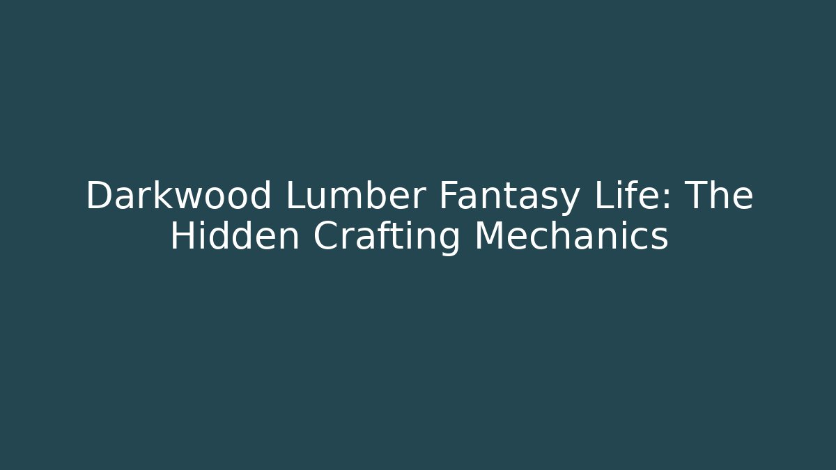 Darkwood Lumber Fantasy Life: The Hidden Crafting Mechanics