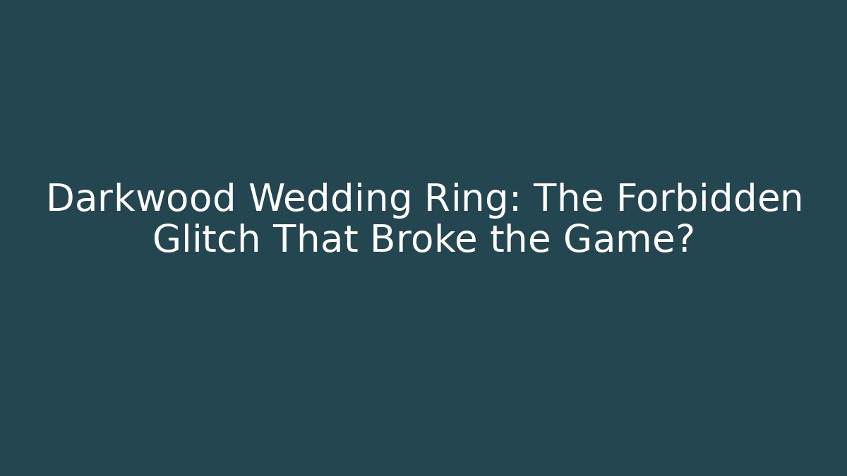 Darkwood Wedding Ring: The Forbidden Glitch That Broke the Game?