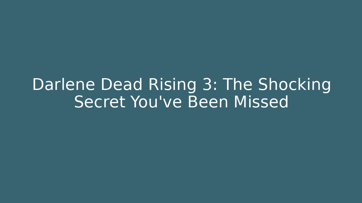 Darlene Dead Rising 3: The Shocking Secret You've Been Missed