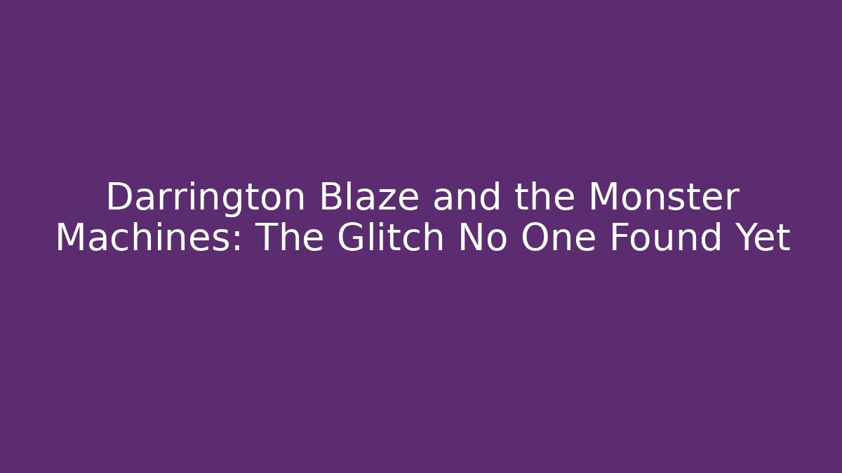 Darrington Blaze and the Monster Machines: The Glitch No One Found Yet