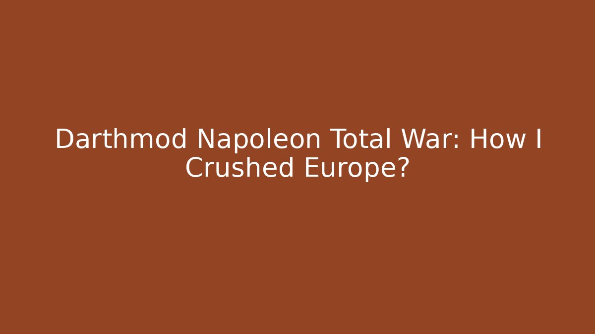 Darthmod Napoleon Total War: How I Crushed Europe?