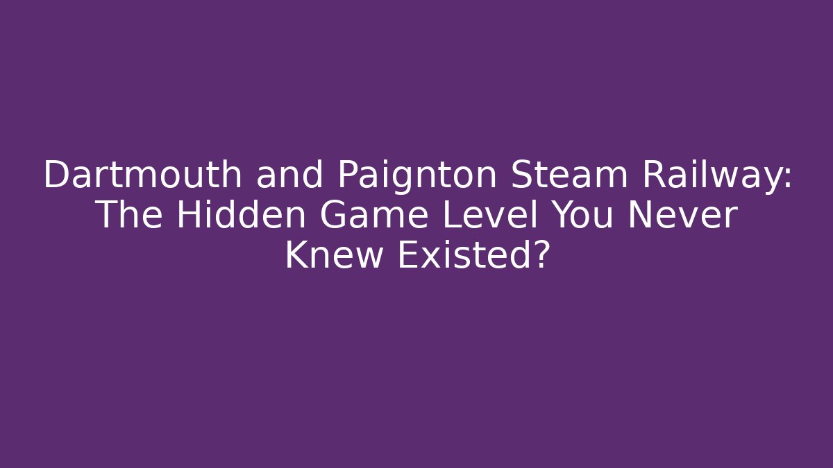Dartmouth and Paignton Steam Railway: The Hidden Game Level You Never Knew Existed?