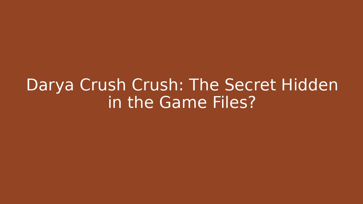 Darya Crush Crush: The Secret Hidden in the Game Files?