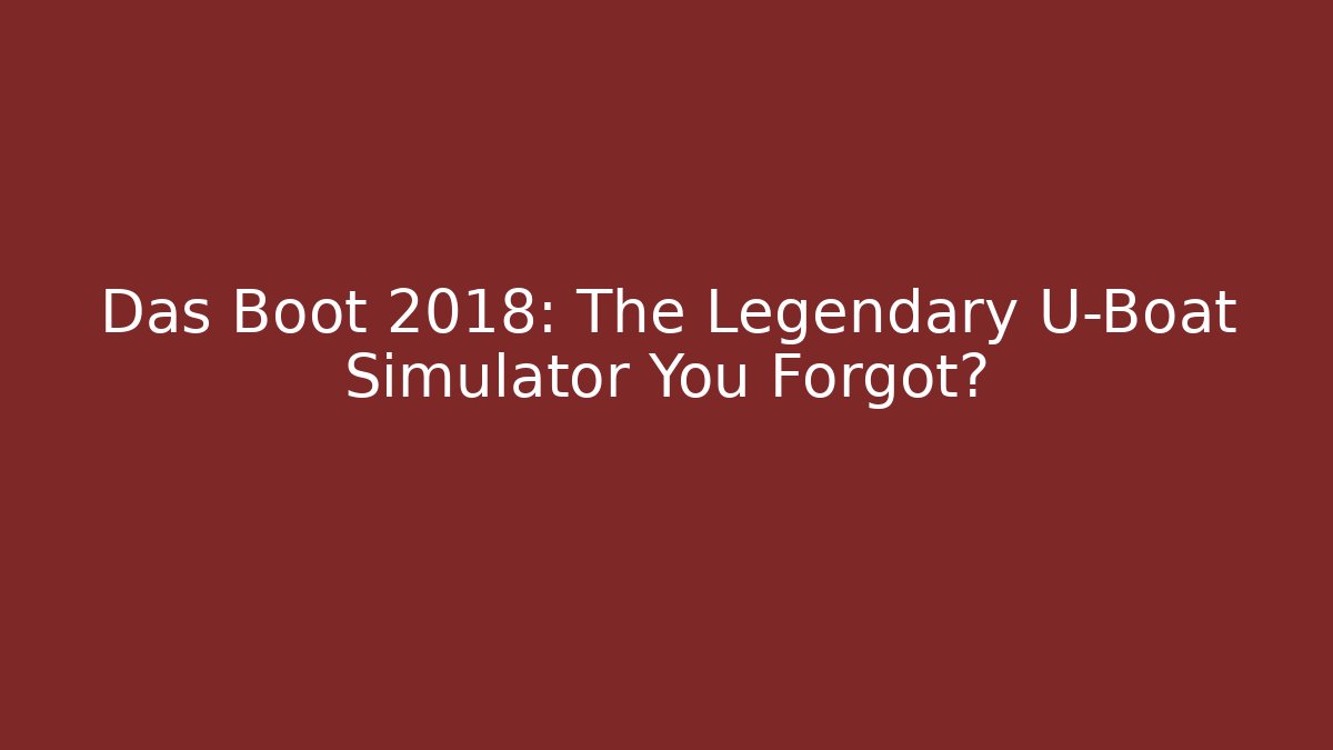 Das Boot 2018: The Legendary U-Boat Simulator You Forgot?