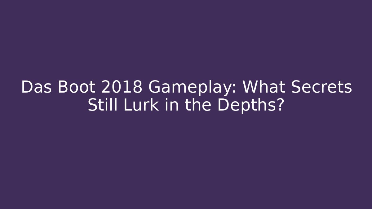 Das Boot 2018 Gameplay: What Secrets Still Lurk in the Depths?