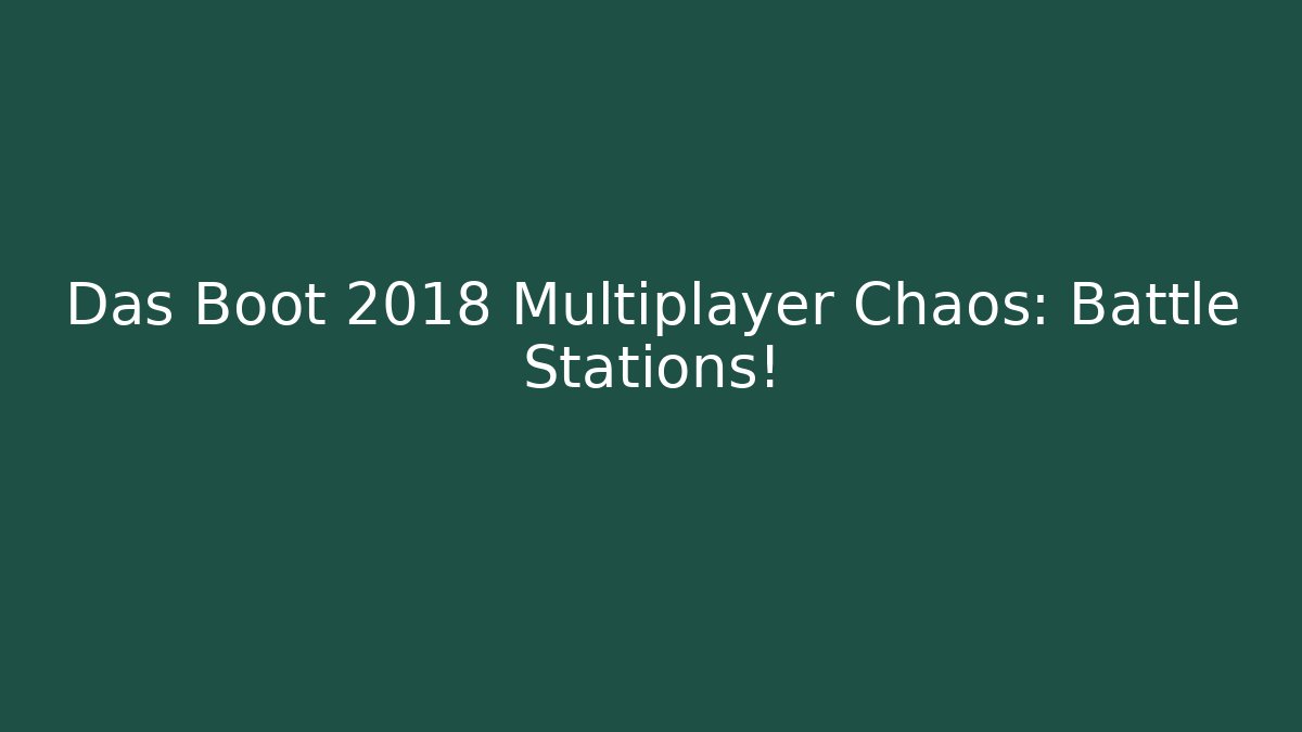 Das Boot 2018 Multiplayer Chaos: Battle Stations!