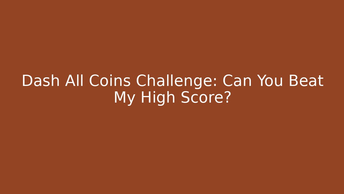 Dash All Coins Challenge: Can You Beat My High Score?