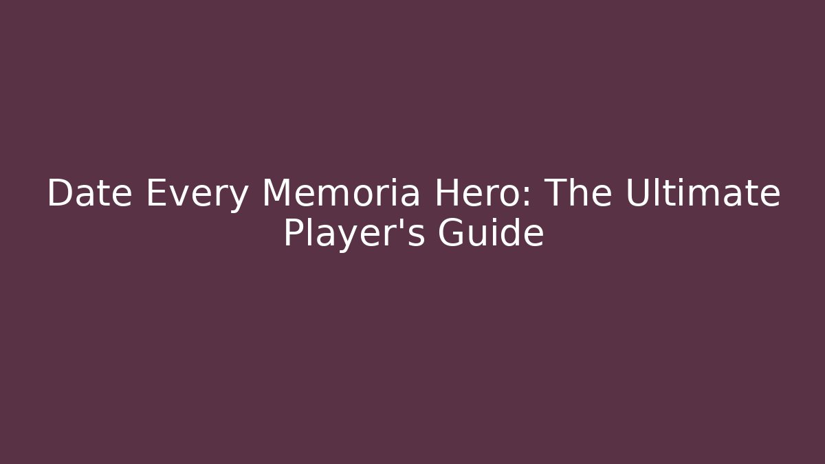 Date Every Memoria Hero: The Ultimate Player's Guide