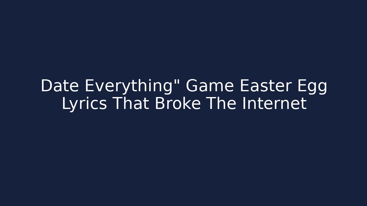Date Everything" Game Easter Egg Lyrics That Broke The Internet