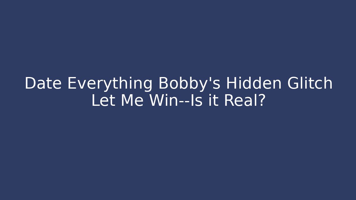 Date Everything Bobby’s Hidden Glitch Let Me Win—Is it Real?