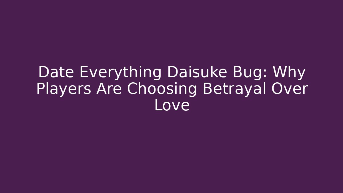 Date Everything Daisuke Bug: Why Players Are Choosing Betrayal Over Love