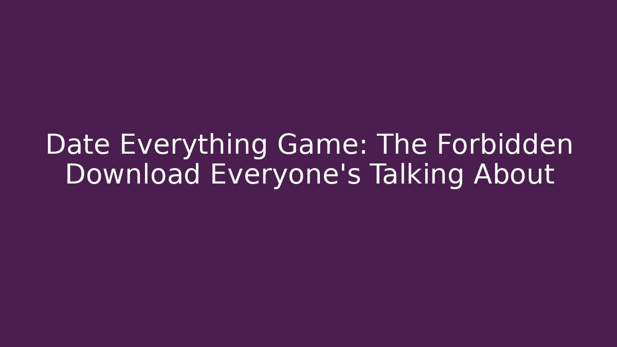 Date Everything Game: The Forbidden Download Everyone’s Talking About - Critter Realm