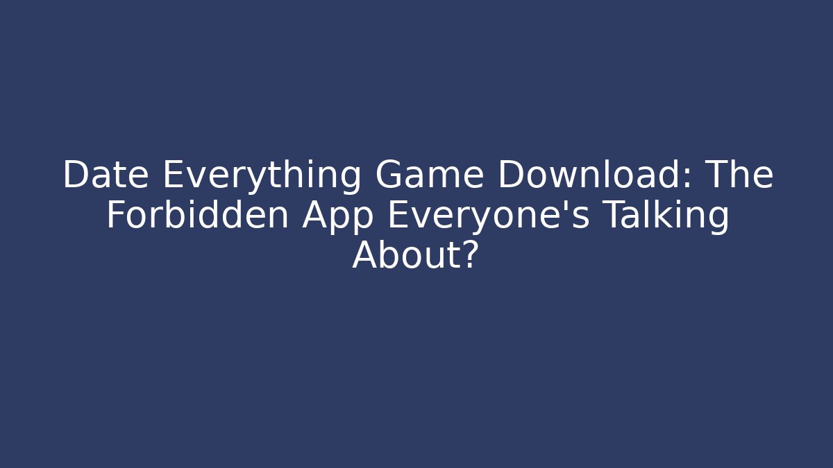 Date Everything Game Download: The Forbidden App Everyone’s Talking About?