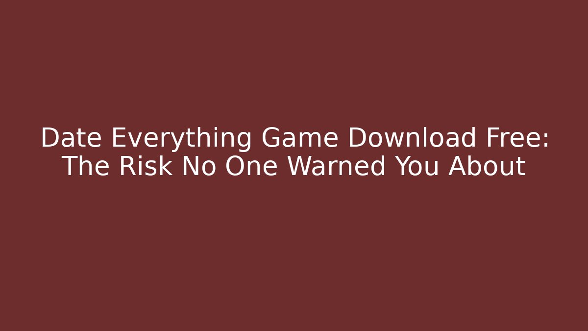 Date Everything Game Download Free: The Risk No One Warned You About