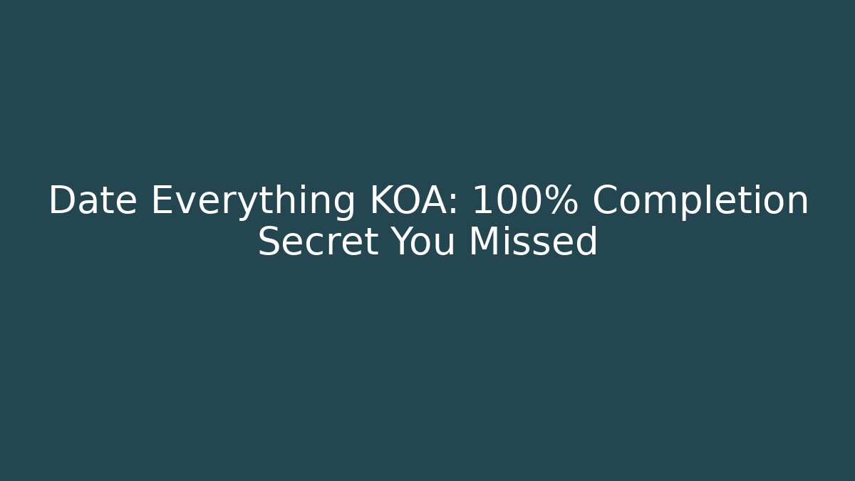 Date Everything KOA: 100% Completion Secret You Missed