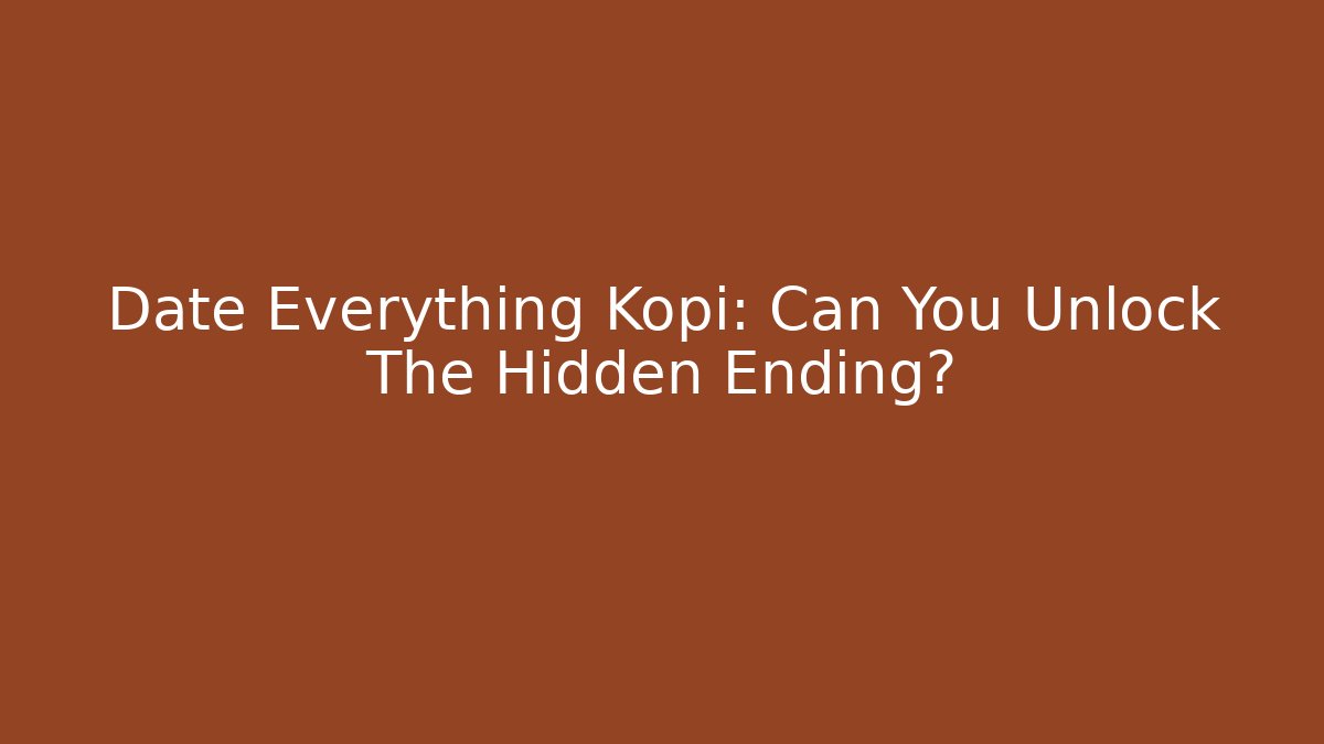 Date Everything Kopi: Can You Unlock The Hidden Ending?