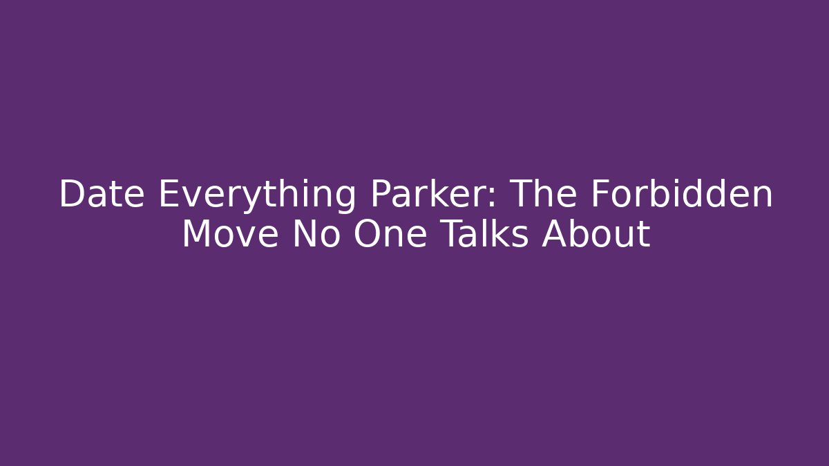 Date Everything Parker: The Forbidden Move No One Talks About