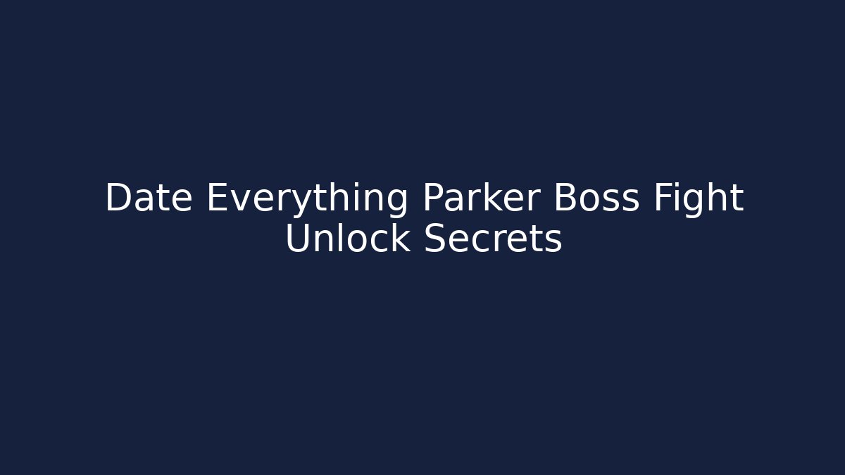 Date Everything Parker Boss Fight Unlock Secrets