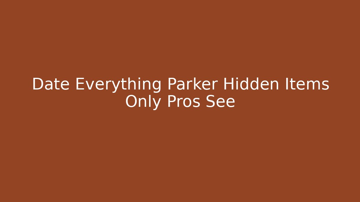 Date Everything Parker Hidden Items Only Pros See