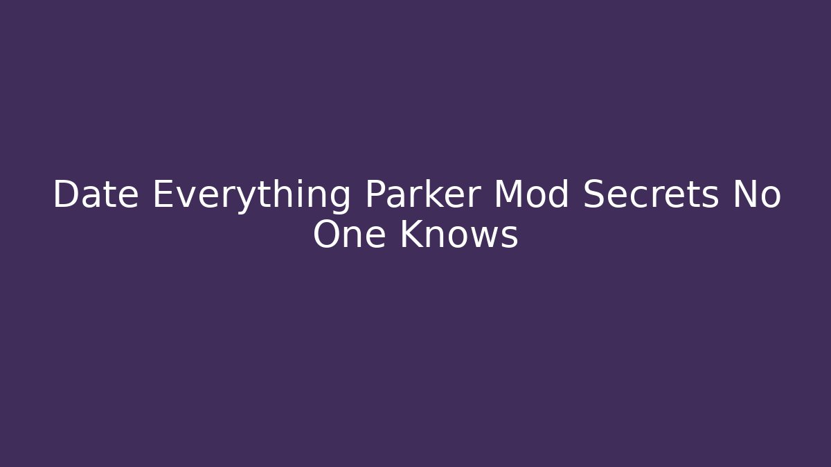 Date Everything Parker Mod Secrets No One Knows