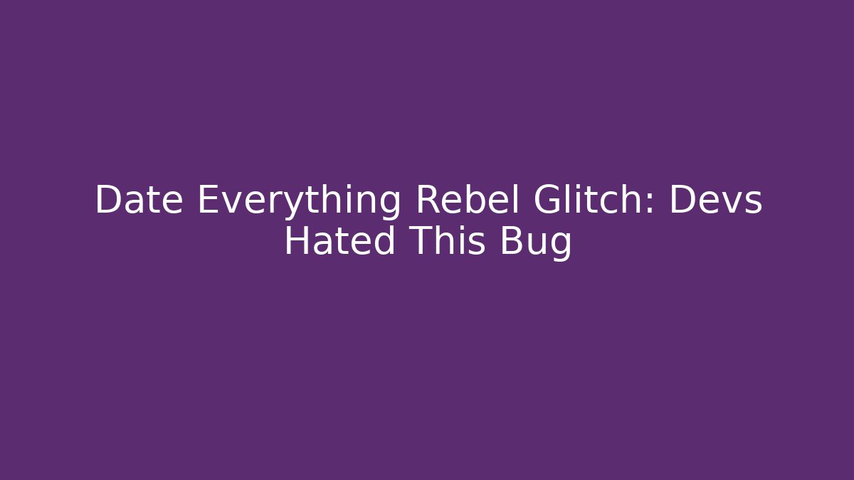Date Everything Rebel Glitch: Devs Hated This Bug - Critter Realm