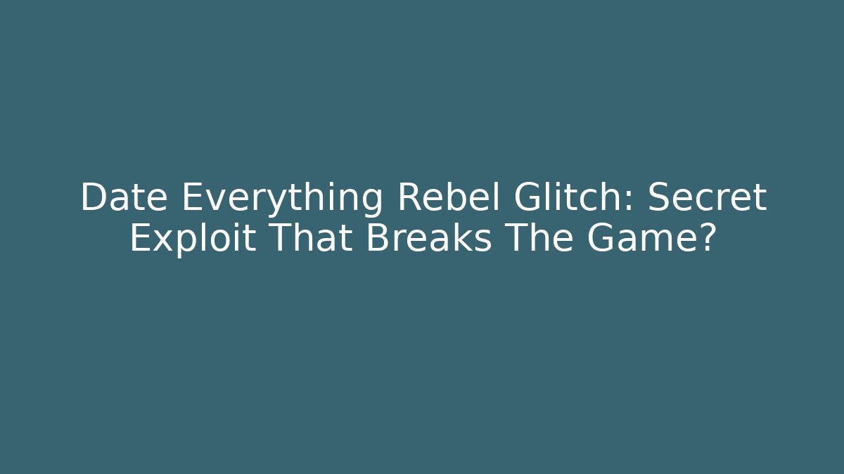 Date Everything Rebel Glitch: Secret Exploit That Breaks The Game?