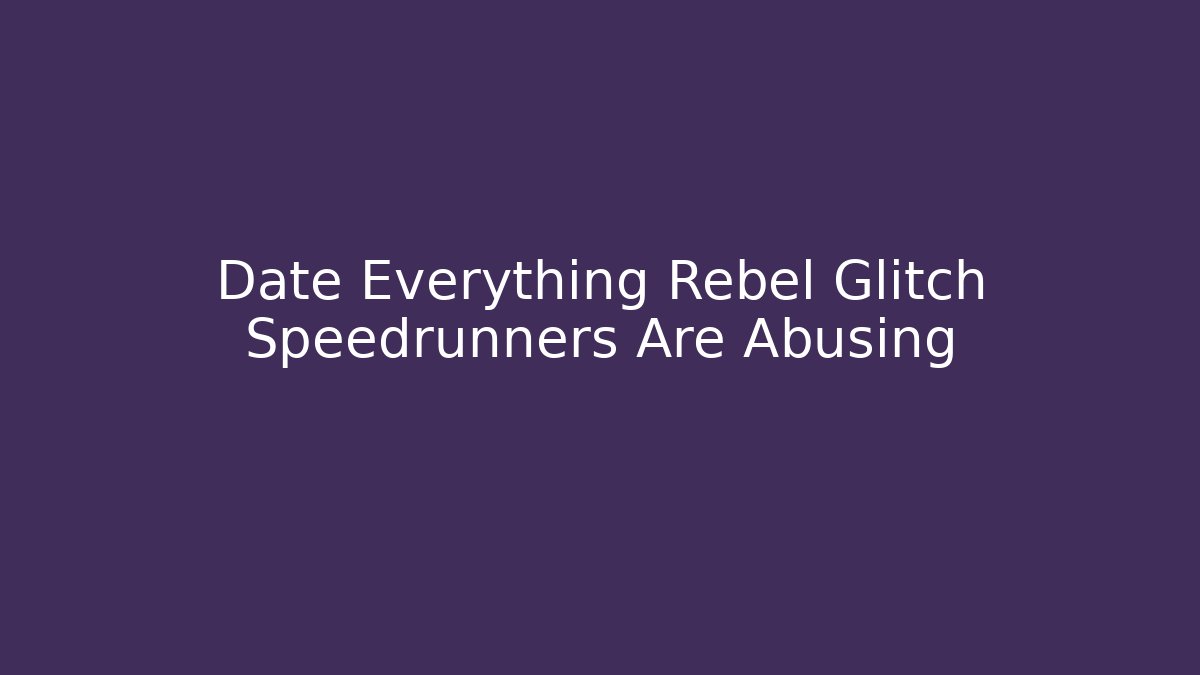 Date Everything Rebel Glitch Speedrunners Are Abusing - Critter Realm